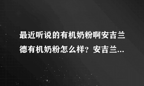 最近听说的有机奶粉啊安吉兰德有机奶粉怎么样？安吉兰德是法国原装进口有机奶粉吗？