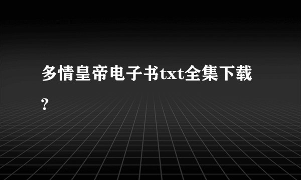 多情皇帝电子书txt全集下载？