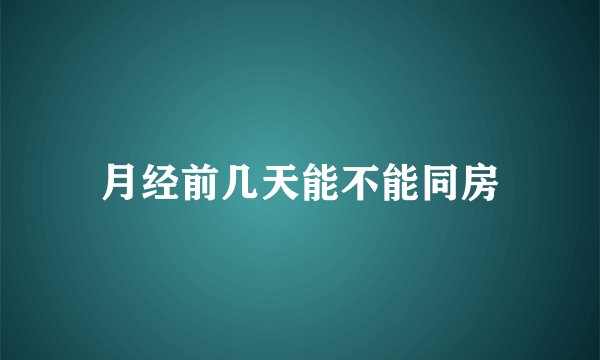 月经前几天能不能同房