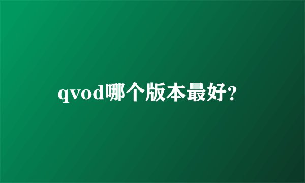 qvod哪个版本最好？