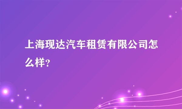 上海现达汽车租赁有限公司怎么样？