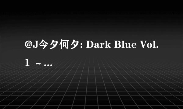 @J今夕何夕: Dark Blue Vol.1 ～ミつめる耻