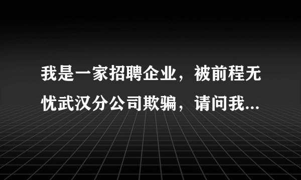 我是一家招聘企业，被前程无忧武汉分公司欺骗，请问我可以通过什么方式维护自己的权益？