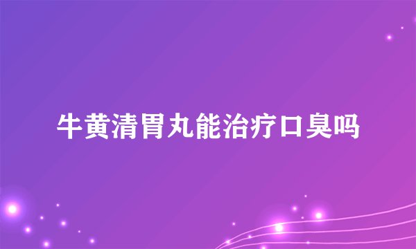 牛黄清胃丸能治疗口臭吗