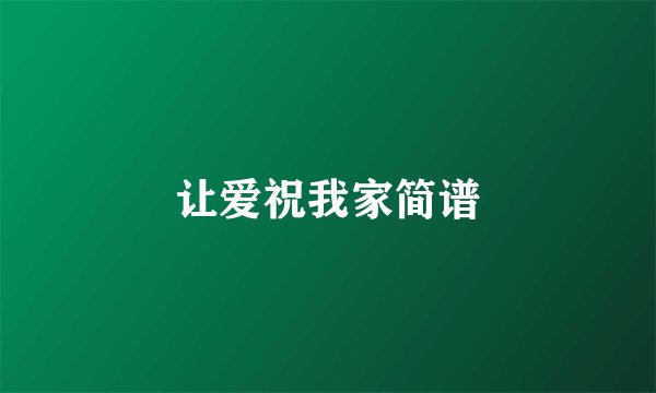 让爱祝我家简谱
