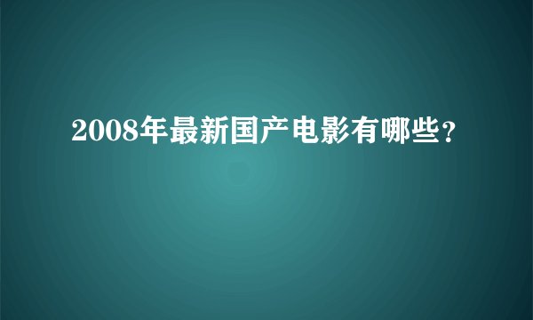 2008年最新国产电影有哪些？