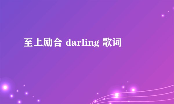至上励合 darling 歌词