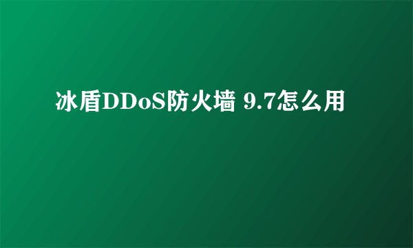 冰盾DDoS防火墙 9.7怎么用