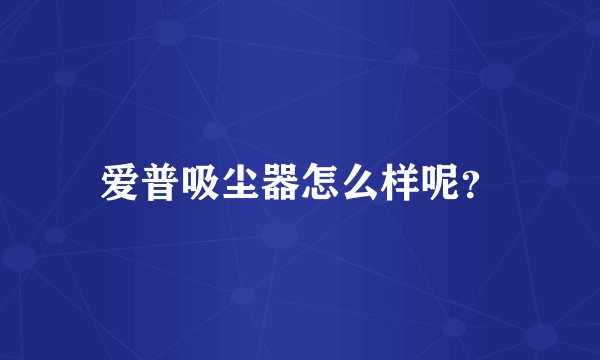 爱普吸尘器怎么样呢？