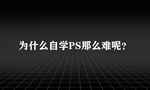 为什么自学PS那么难呢？