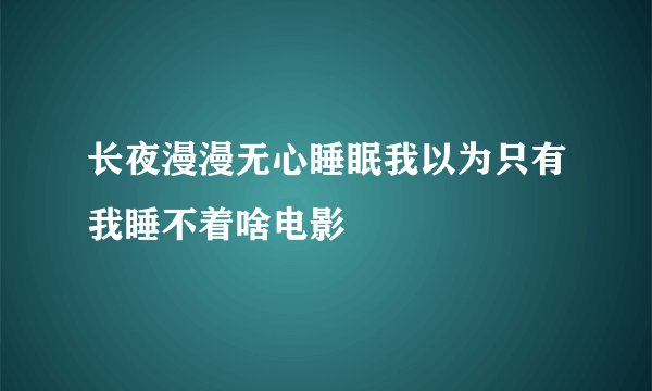 长夜漫漫无心睡眠我以为只有我睡不着啥电影