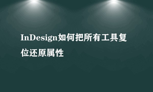 InDesign如何把所有工具复位还原属性