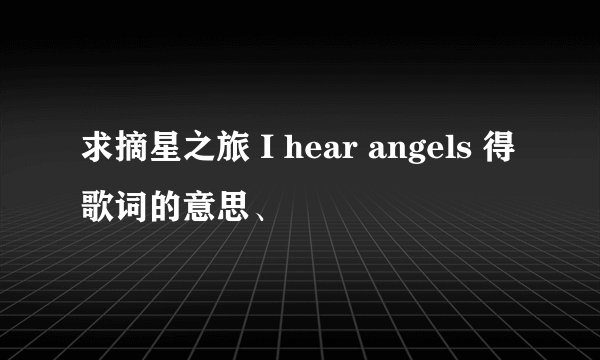 求摘星之旅 I hear angels 得歌词的意思、
