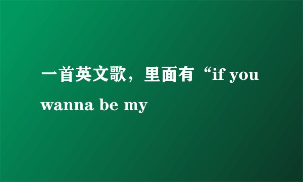 一首英文歌，里面有“if you wanna be my