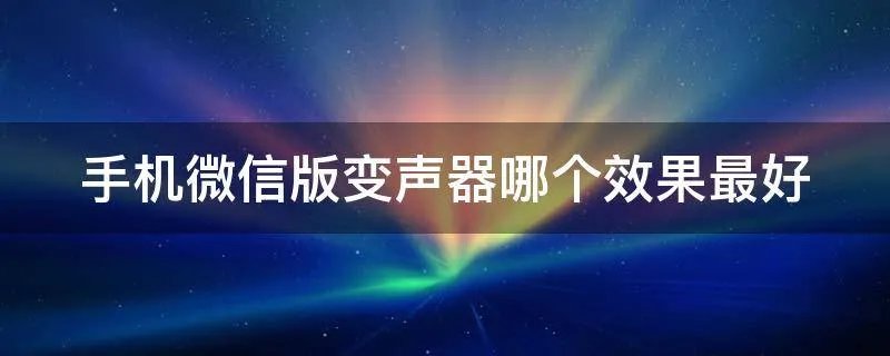 手机微信版变声器哪个效果最好