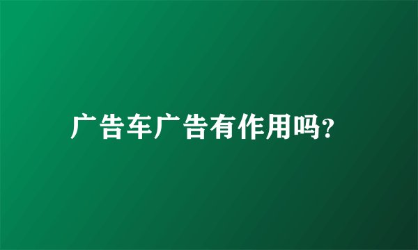 广告车广告有作用吗？