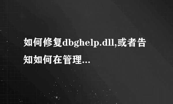 如何修复dbghelp.dll,或者告知如何在管理员权限下替换该文件