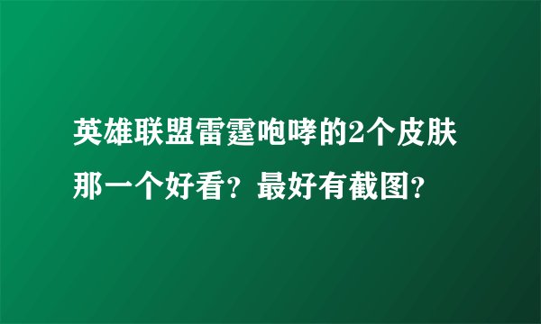 英雄联盟雷霆咆哮的2个皮肤那一个好看？最好有截图？