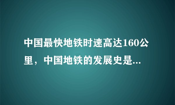 中国最快地铁时速高达160公里，中国地铁的发展史是怎样的？