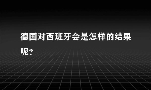 德国对西班牙会是怎样的结果呢？