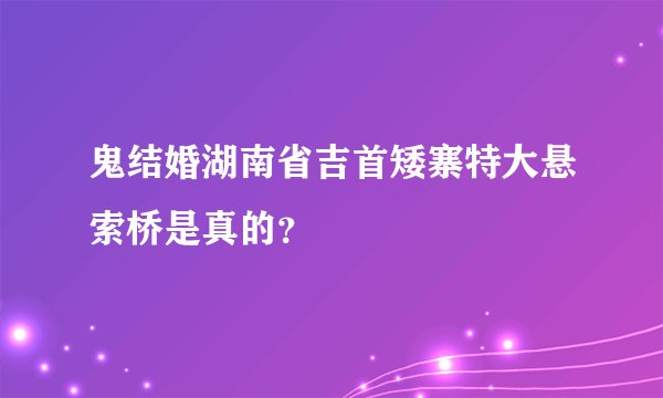 鬼结婚湖南省吉首矮寨特大悬索桥是真的？