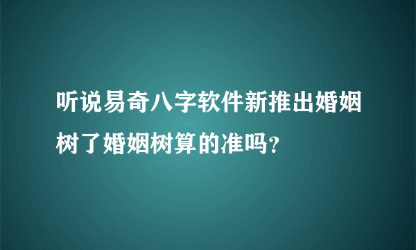 听说易奇八字软件新推出婚姻树了婚姻树算的准吗？