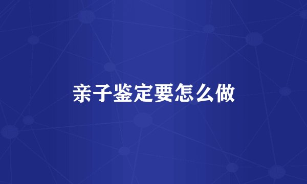 亲子鉴定要怎么做