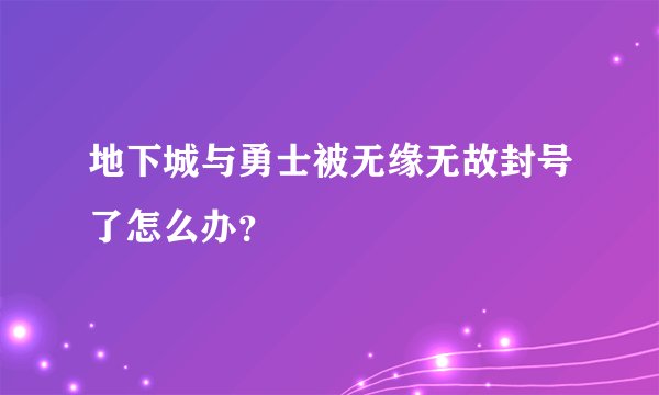 地下城与勇士被无缘无故封号了怎么办？