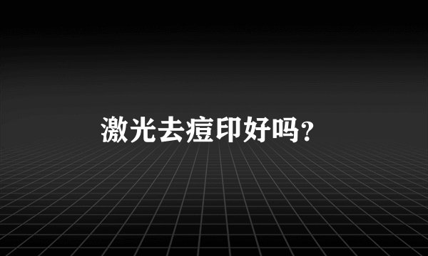 激光去痘印好吗？