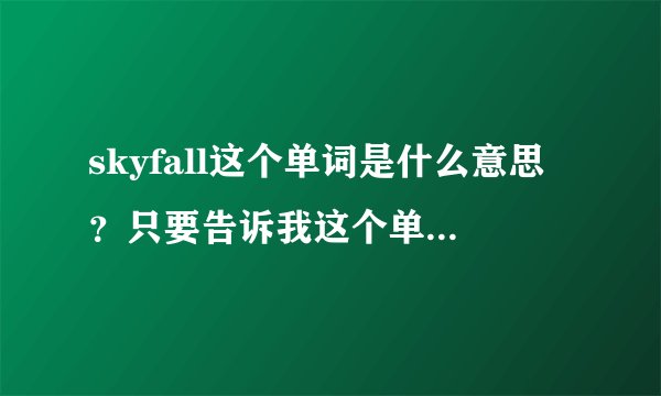 skyfall这个单词是什么意思？只要告诉我这个单词的意思就行了