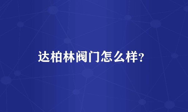 达柏林阀门怎么样？