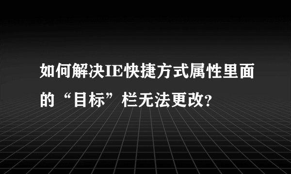 如何解决IE快捷方式属性里面的“目标”栏无法更改？