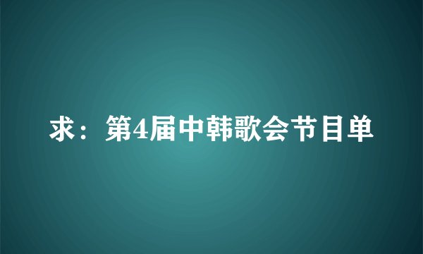 求：第4届中韩歌会节目单