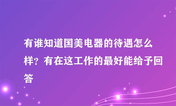 有谁知道国美电器的待遇怎么样？有在这工作的最好能给予回答