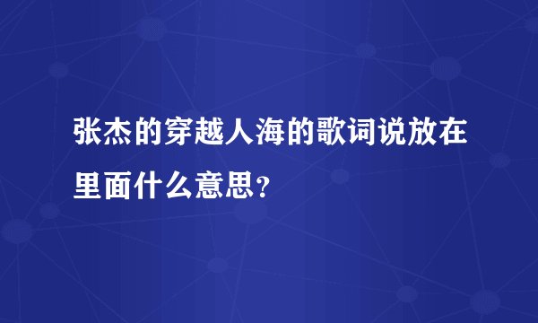 张杰的穿越人海的歌词说放在里面什么意思？