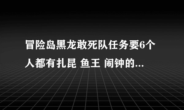 冒险岛黑龙敢死队任务要6个人都有扎昆 鱼王 闹钟的象征才能做吗？