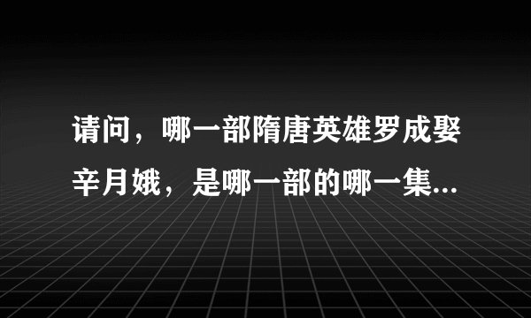 请问，哪一部隋唐英雄罗成娶辛月娥，是哪一部的哪一集，我好久没看，忘了，帮帮忙