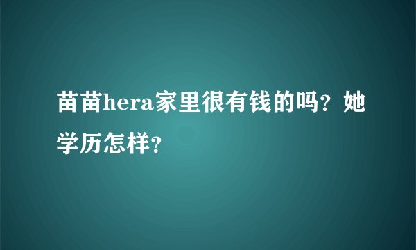 苗苗hera家里很有钱的吗？她学历怎样？