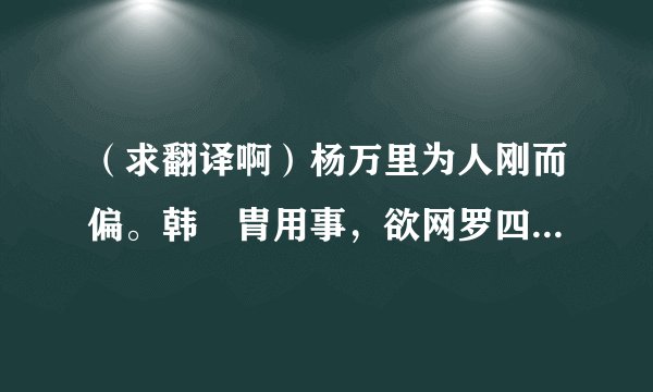 （求翻译啊）杨万里为人刚而偏。韩侂胄用事，欲网罗四方知名士相羽翼，尝筑南园。属万里为之记，许以掖垣
