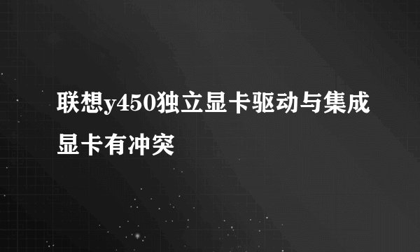 联想y450独立显卡驱动与集成显卡有冲突