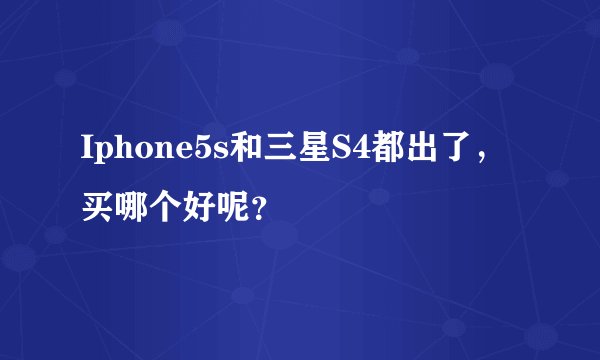 Iphone5s和三星S4都出了，买哪个好呢？