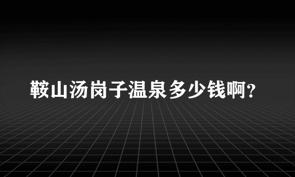鞍山汤岗子温泉多少钱啊？