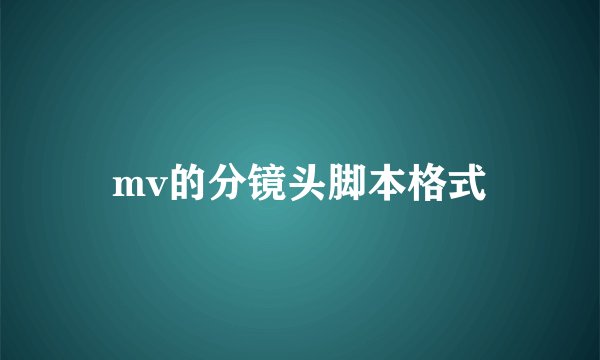mv的分镜头脚本格式