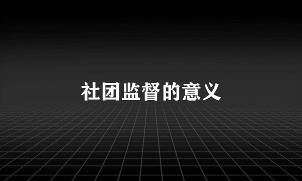 社团监督的意义