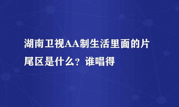 湖南卫视AA制生活里面的片尾区是什么？谁唱得