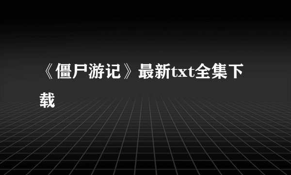 《僵尸游记》最新txt全集下载