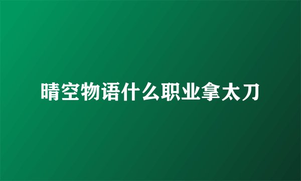 晴空物语什么职业拿太刀
