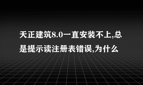 天正建筑8.0一直安装不上,总是提示读注册表错误,为什么