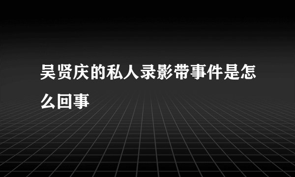 吴贤庆的私人录影带事件是怎么回事