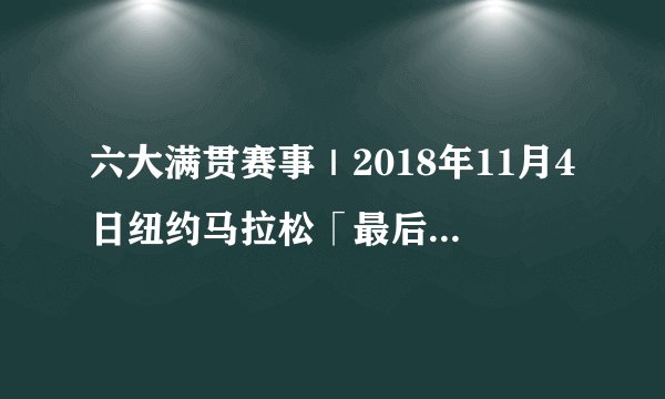 六大满贯赛事｜2018年11月4日纽约马拉松「最后2天抽签登记」｜127人公园刷圈，48年后居然刷成了全世界最大的马拉松赛